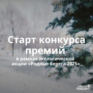 АНО “Образ будущего” открыл прием заявок на конкурс премий в рамках акции «Родные берега» 2025.